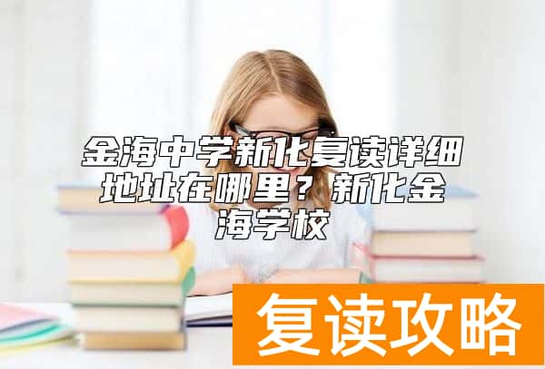 金海中学新化复读详细地址在哪里？新化金海学校