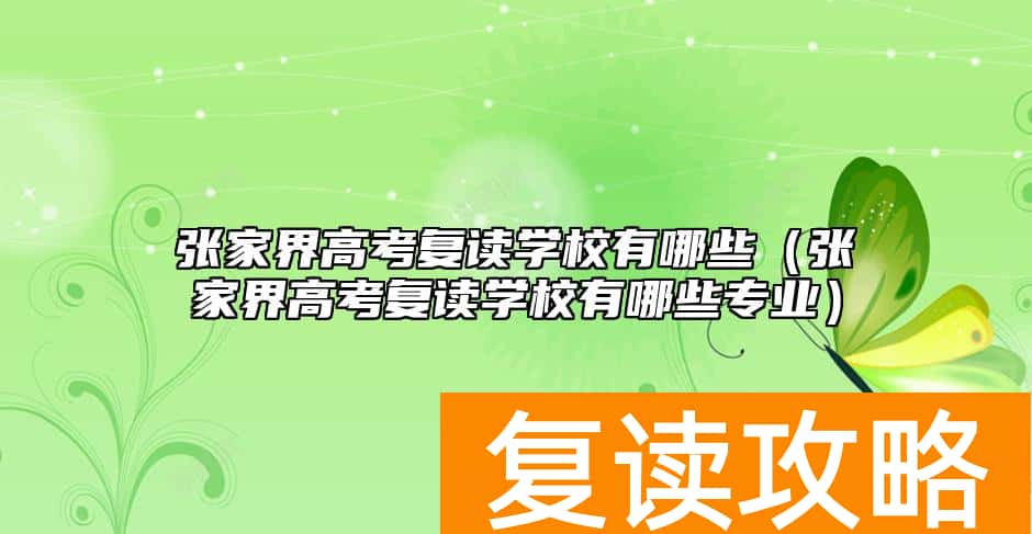 张家界高考复读学校有哪些（张家界高考复读学校有哪些专业）
