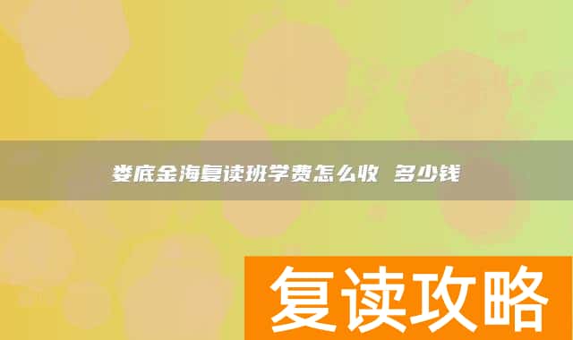 娄底金海复读班学费怎么收 多少钱