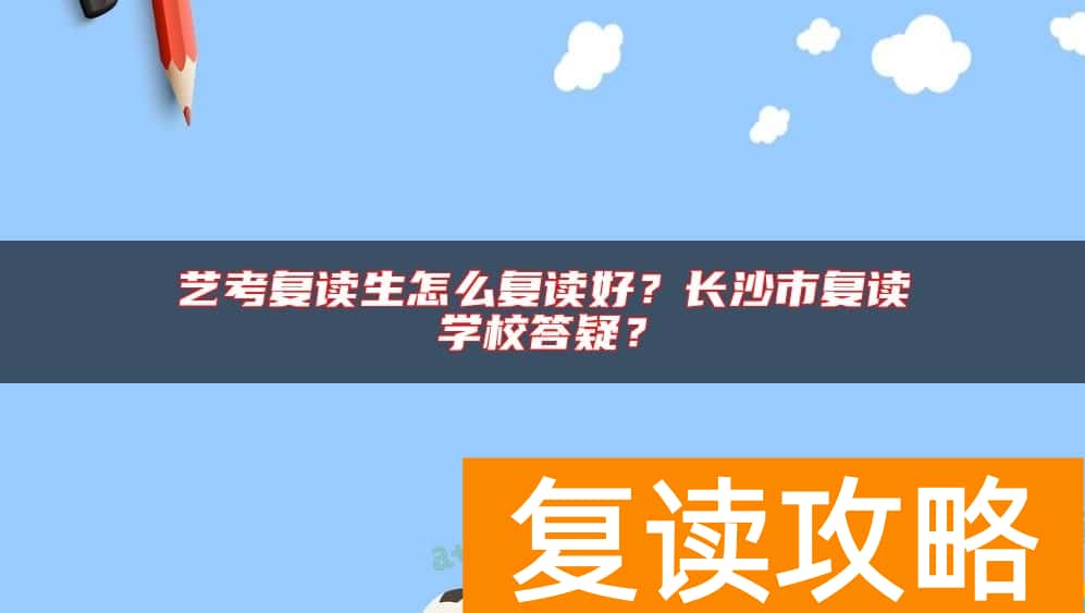 艺考复读生怎么复读好？长沙市复读学校答疑？