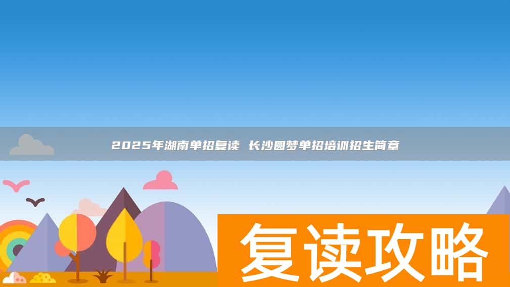 2025年湖南单招复读 长沙圆梦单招培训招生简章