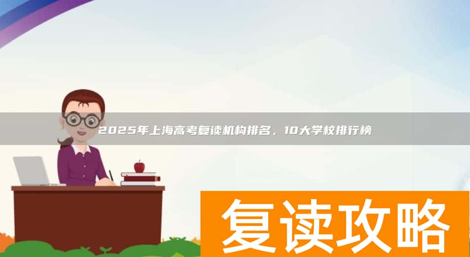 2025年上海高考复读机构排名，10大学校排行榜
