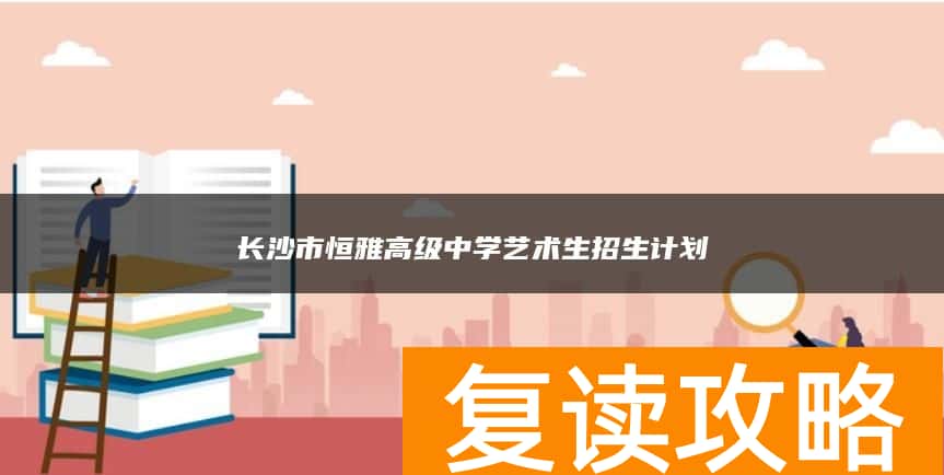 长沙市恒雅高级中学艺术生招生计划