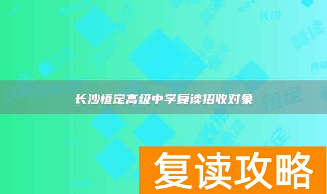 长沙恒定高级中学复读招收对象
