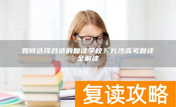 如何选择合适的复读学校？长沙高考复读全解读