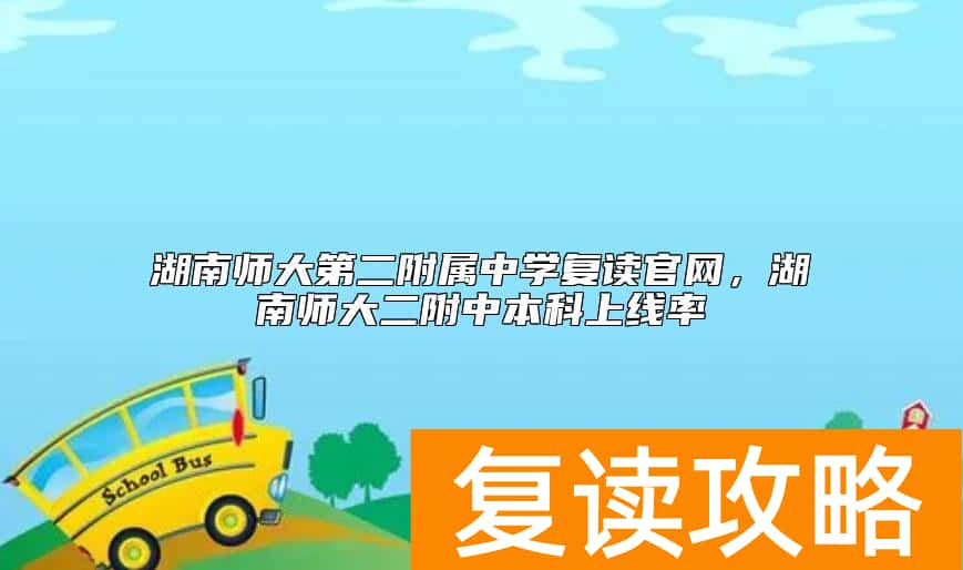 湖南师大第二附属中学复读官网，湖南师大二附中本科上线率