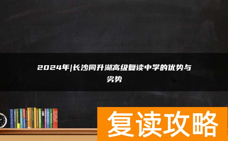 2024年|长沙同升湖高级复读中学的优势与劣势