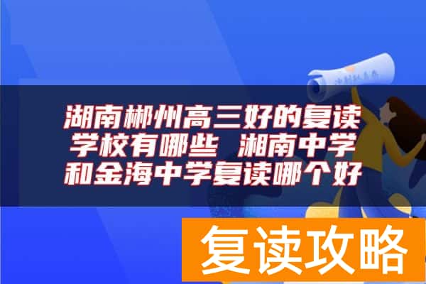 湖南郴州高三好的复读学校有哪些 湘南中学和金海中学复读哪个好