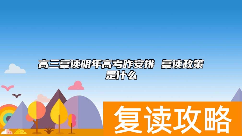 高三复读明年高考咋安排 复读政策是什么